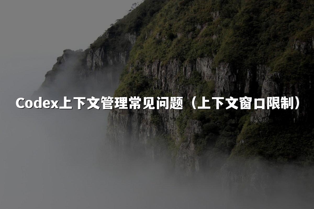 Codex上下文管理常见问题（上下文窗口限制）