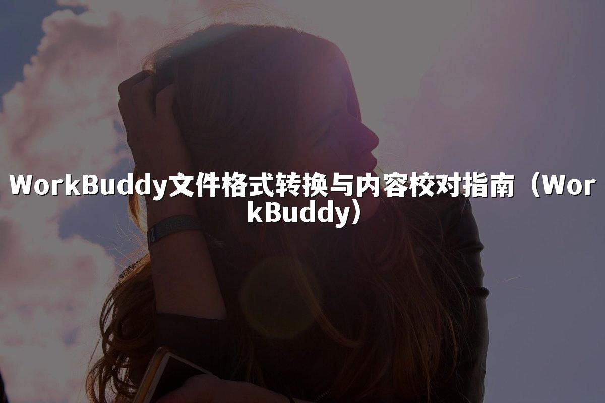 WorkBuddy文件格式转换与内容校对指南（WorkBuddy）