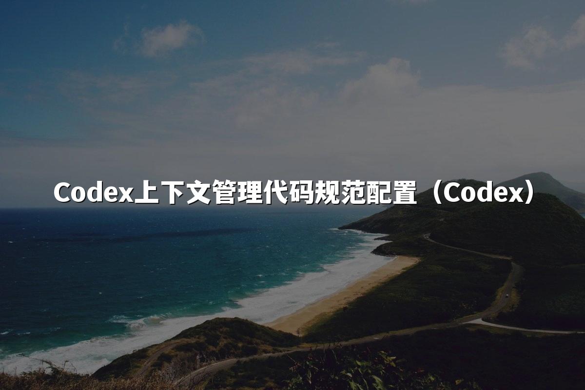 Codex上下文管理代码规范配置（Codex）