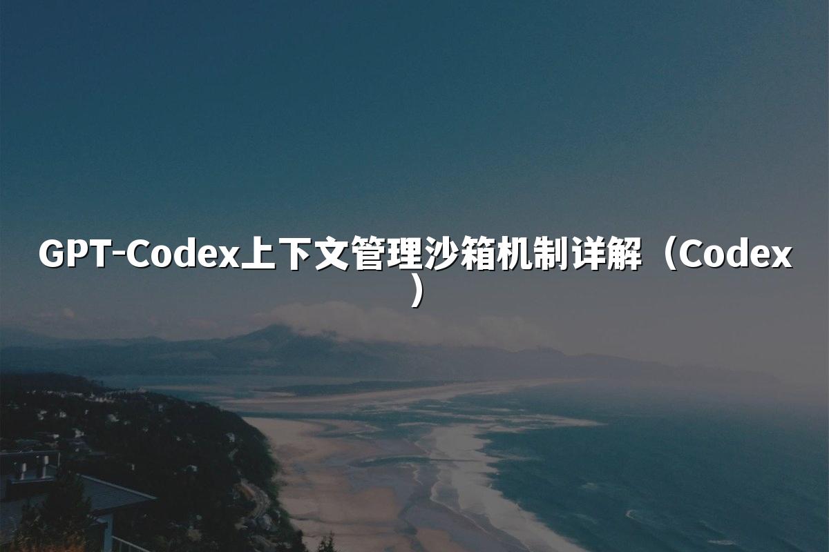 GPT-Codex上下文管理沙箱机制详解（Codex）