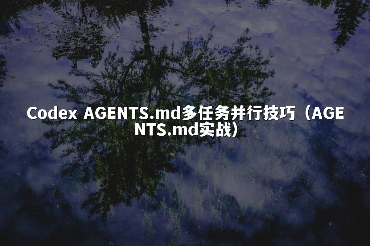 Codex AGENTS.md多任务并行技巧（AGENTS.md实战）