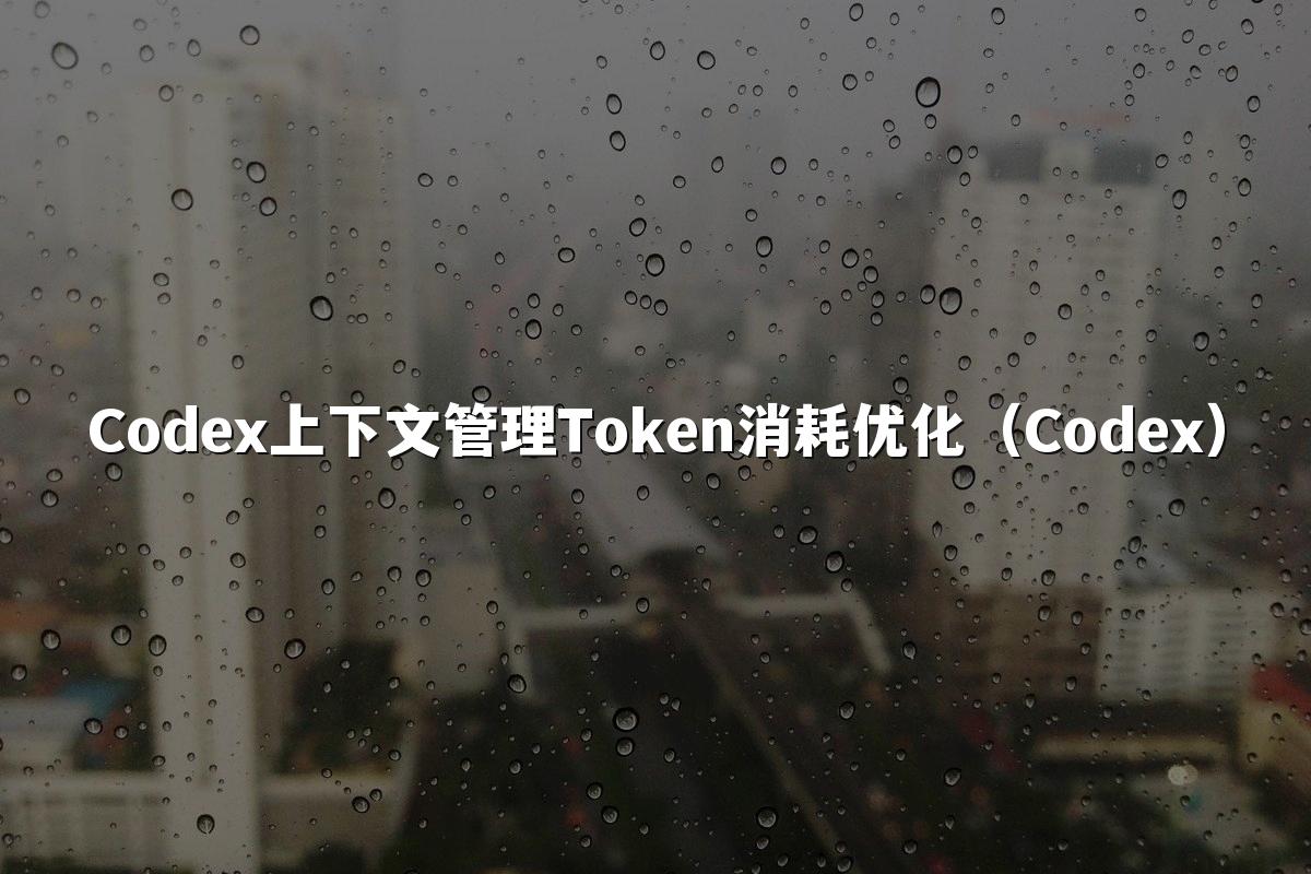 Codex上下文管理Token消耗优化（Codex）