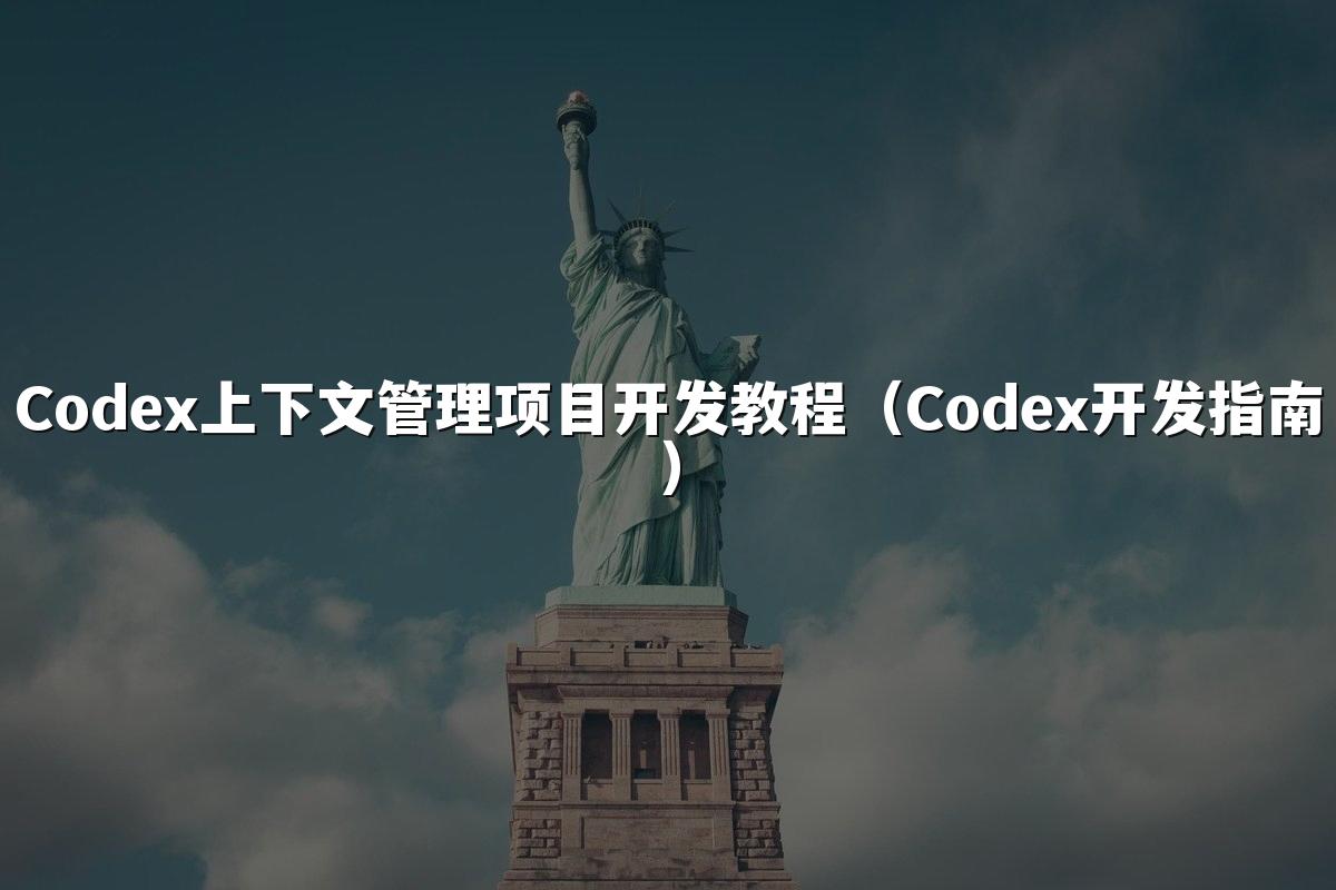 Codex上下文管理项目开发教程（Codex开发指南）