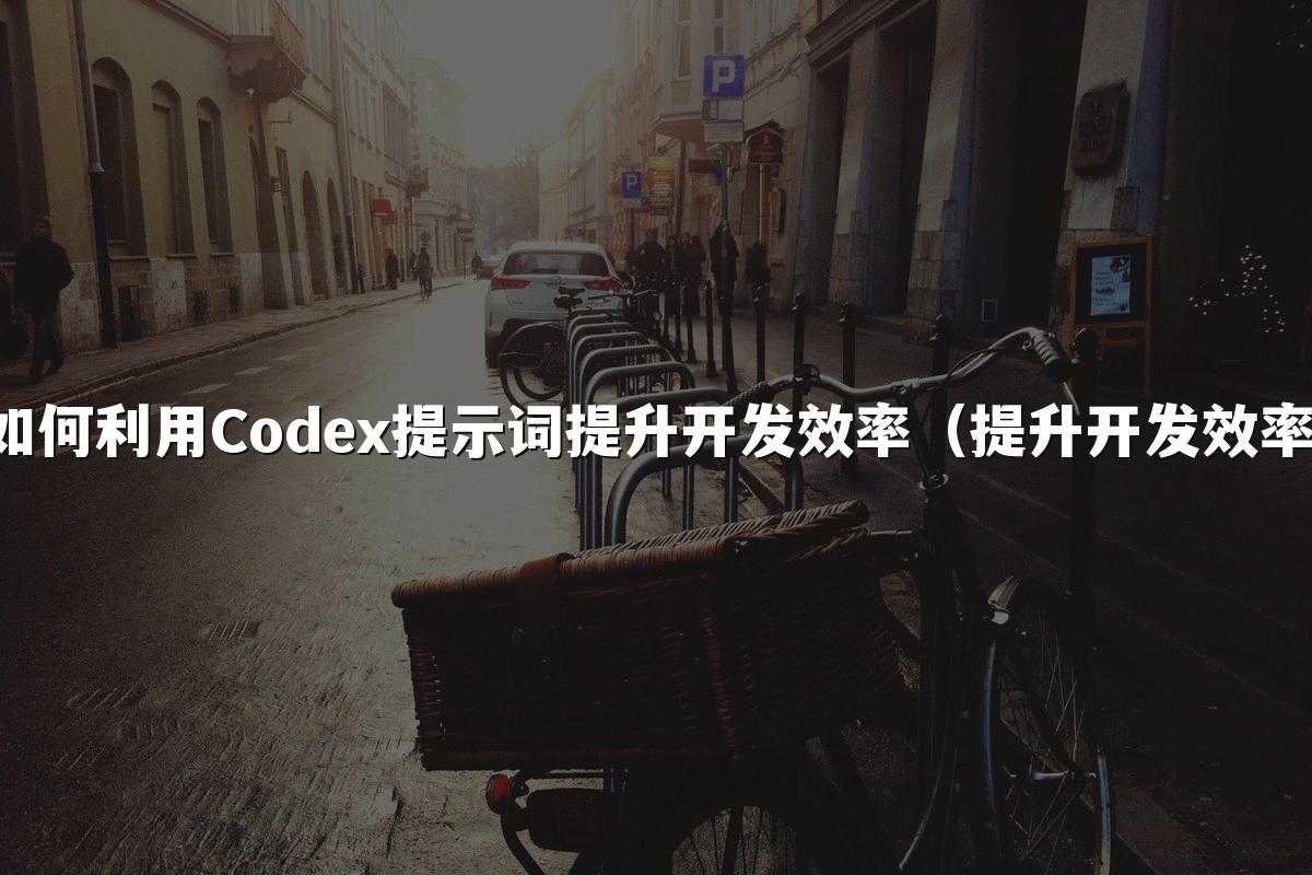 如何利用Codex提示词提升开发效率(提升开发效率)