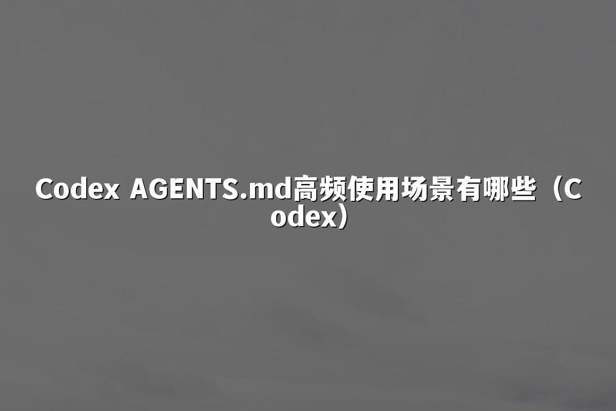 Codex AGENTS.md高频使用场景有哪些（Codex）