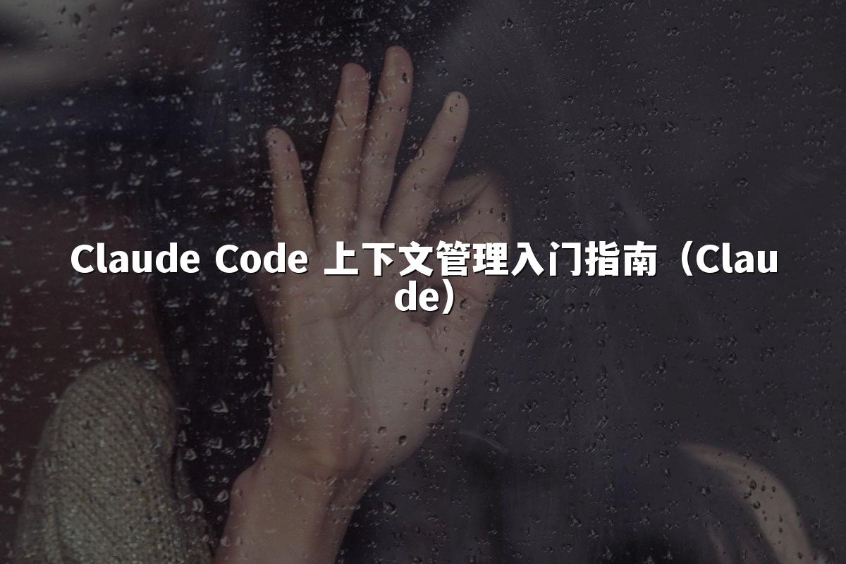 Claude Code 上下文管理入门指南（Claude）