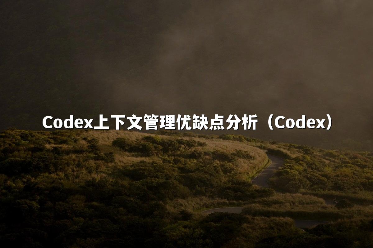 Codex上下文管理优缺点分析(Codex)