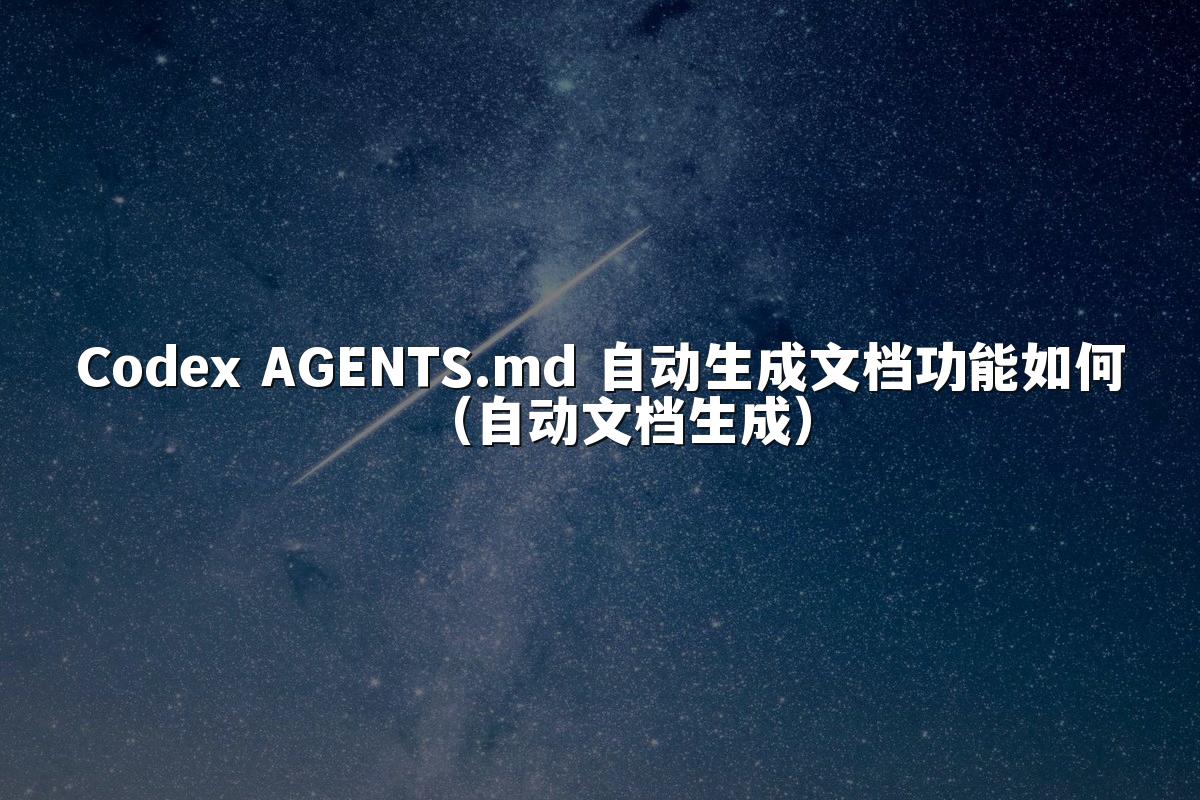Codex AGENTS.md 自动生成文档功能如何（自动文档生成）