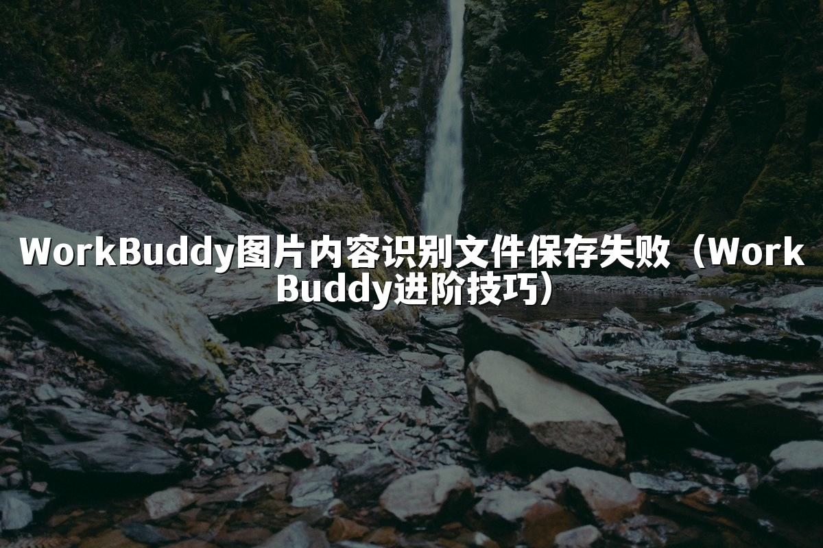 WorkBuddy图片内容识别文件保存失败(WorkBuddy进阶技巧)