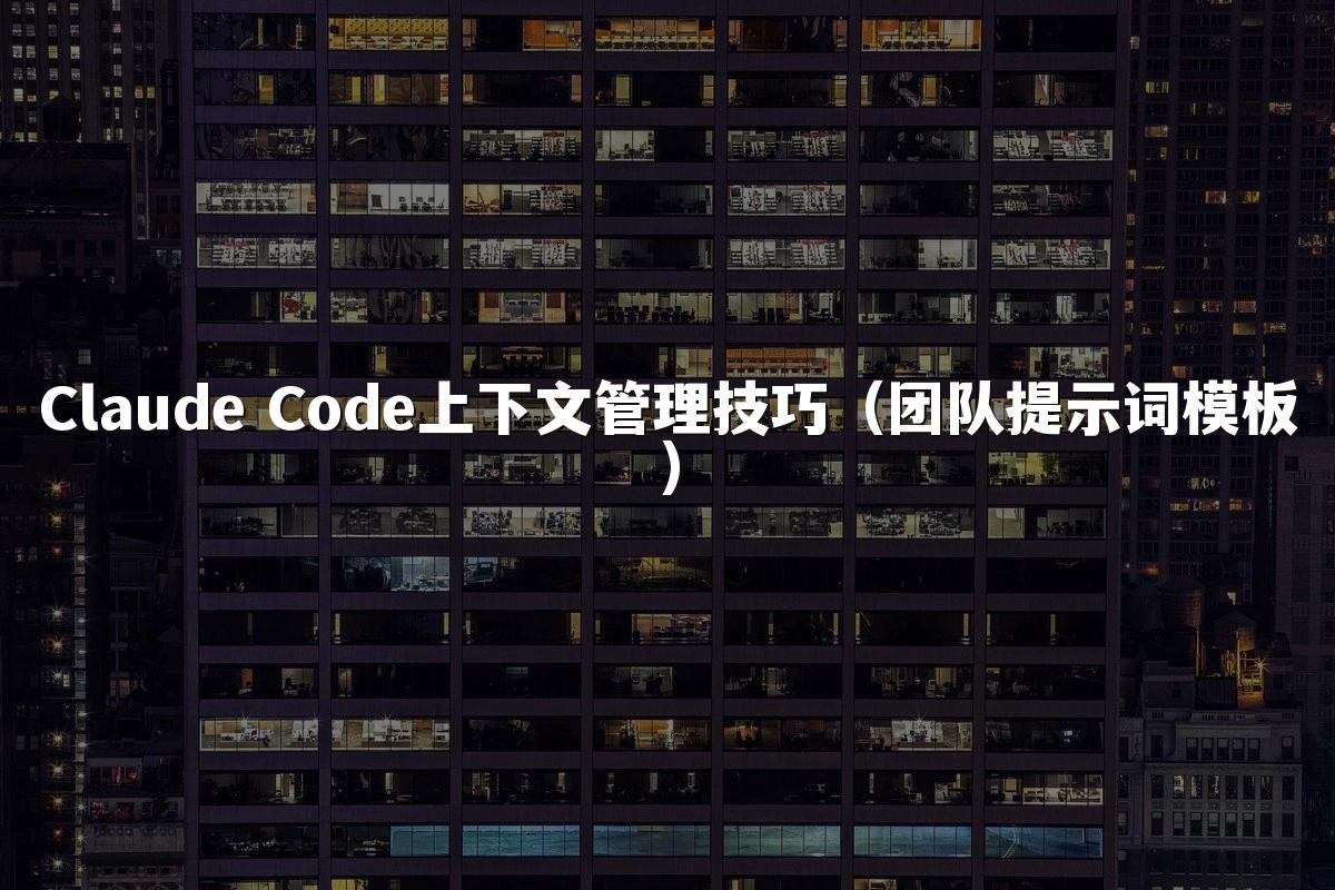 Claude Code上下文管理技巧（团队提示词模板）