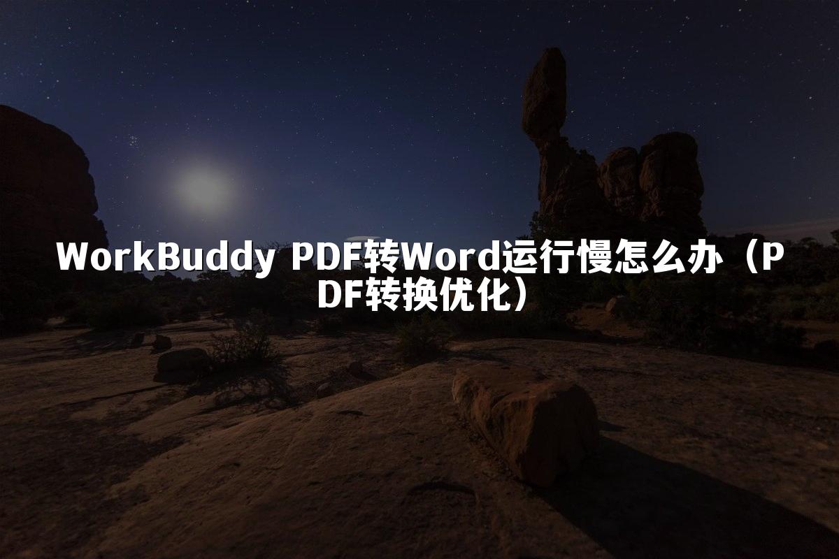 WorkBuddy PDF转Word运行慢怎么办(PDF转换优化)