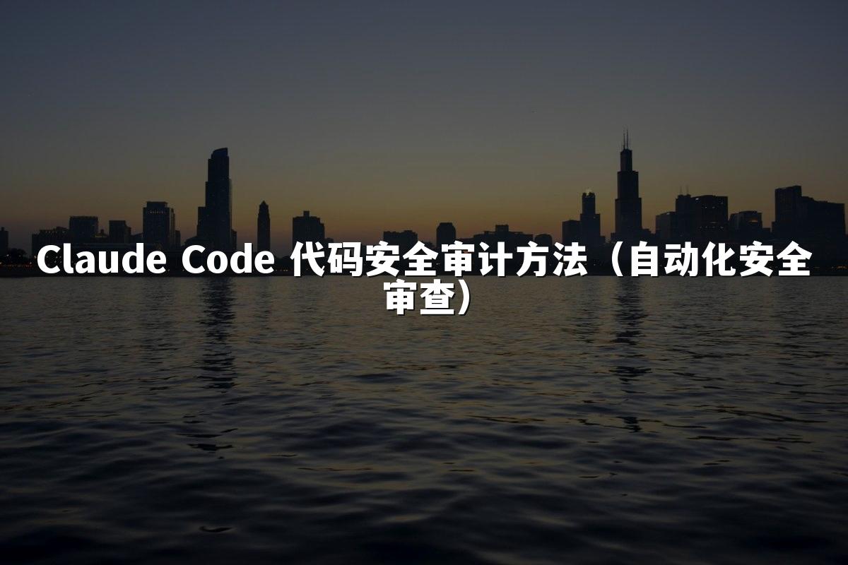 Claude Code 代码安全审计方法（自动化安全审查）