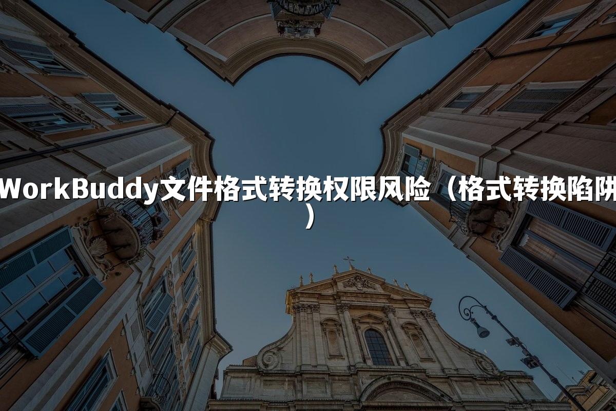 WorkBuddy文件格式转换权限风险(格式转换陷阱)