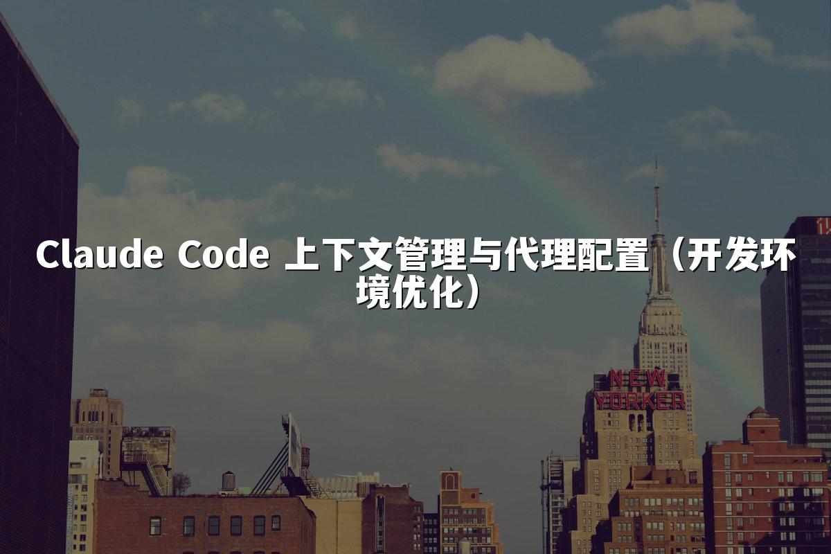 Claude Code 上下文管理与代理配置（开发环境优化）