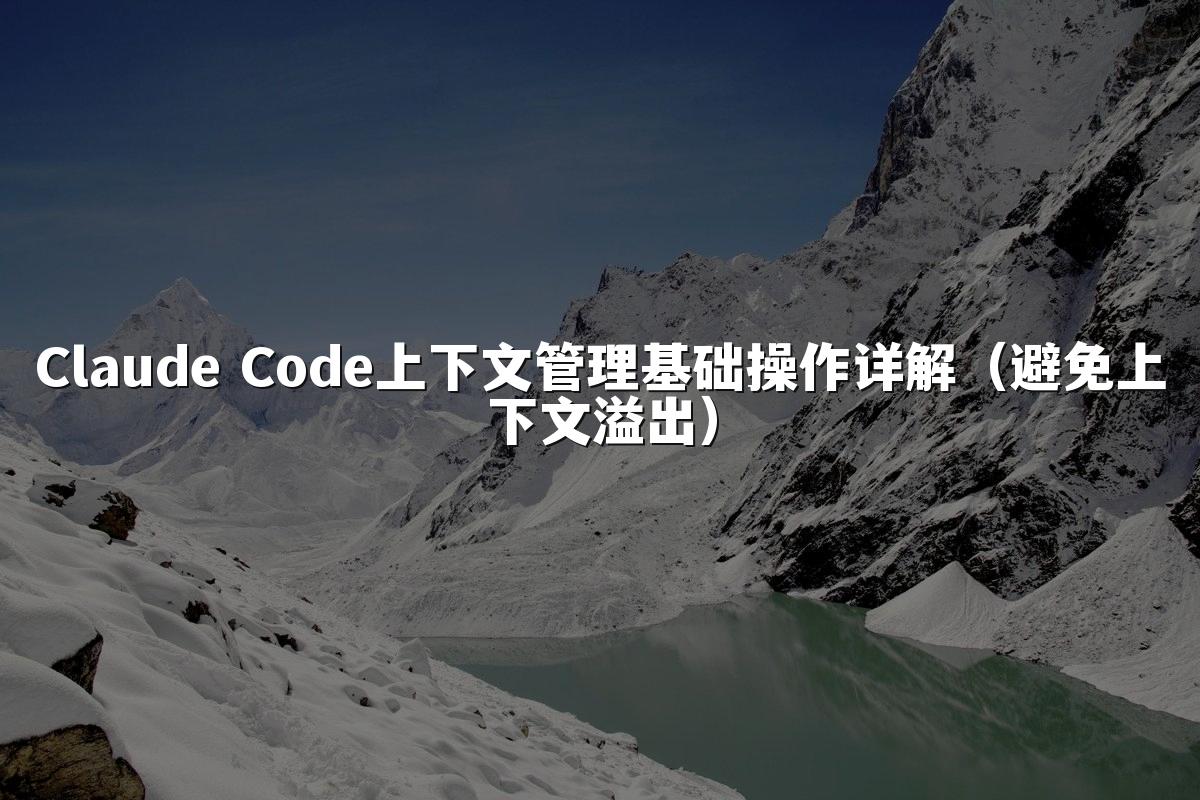 Claude Code上下文管理基础操作详解（避免上下文溢出）