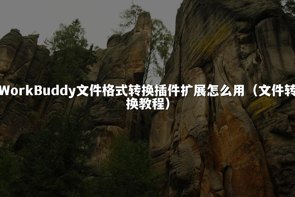 WorkBuddy文件格式转换插件扩展怎么用（文件转换教程）