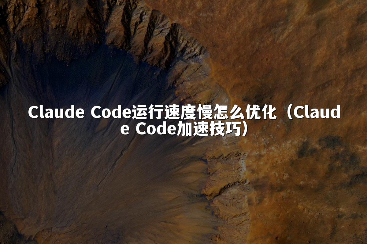 Claude Code运行速度慢怎么优化（Claude Code加速技巧）
