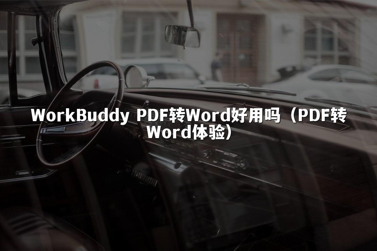 WorkBuddy PDF转Word好用吗(PDF转Word体验)