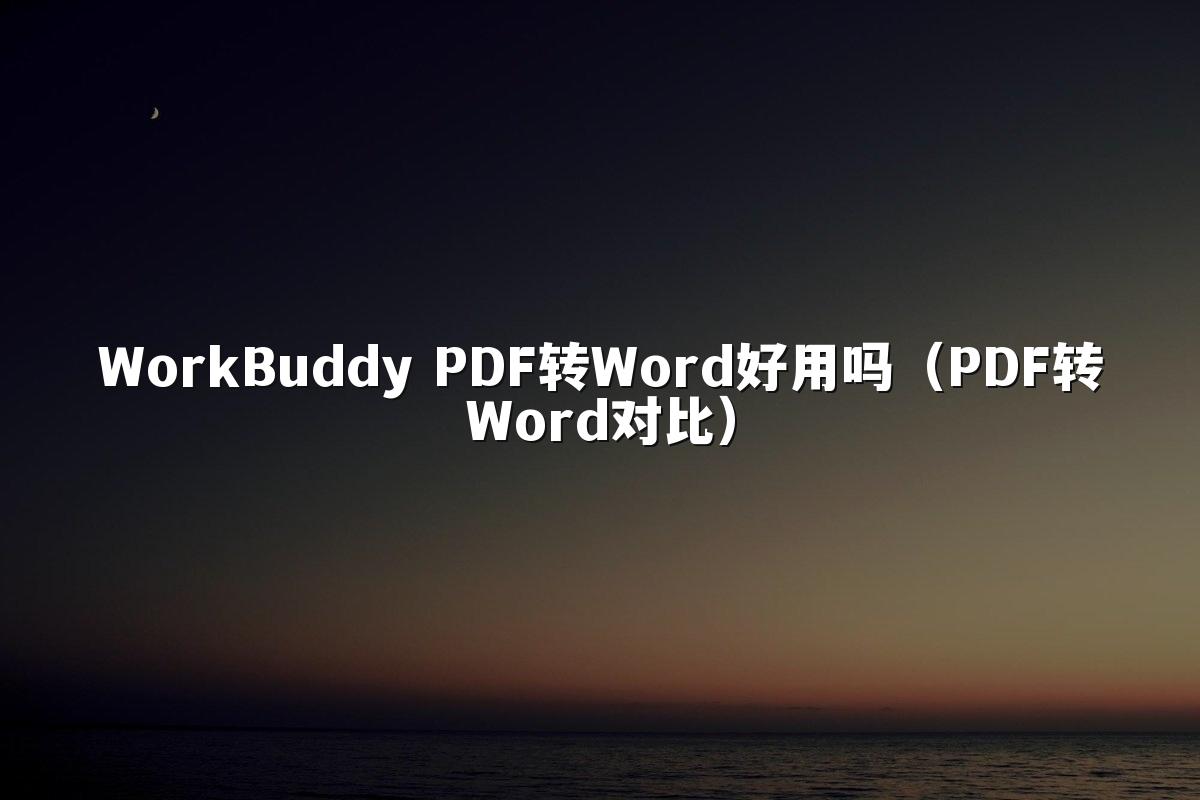 WorkBuddy PDF转Word好用吗(PDF转Word对比)