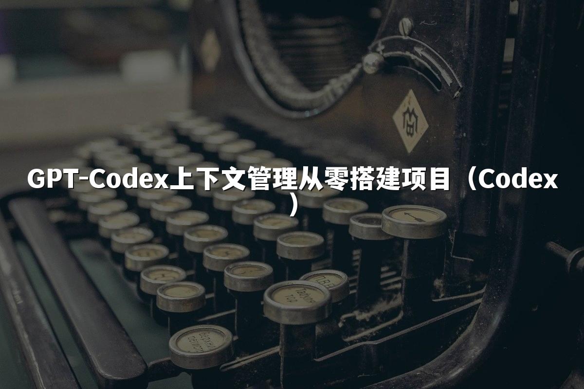 GPT-Codex上下文管理从零搭建项目（Codex）
