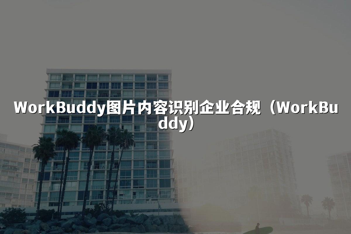 WorkBuddy图片内容识别企业合规(WorkBuddy)
