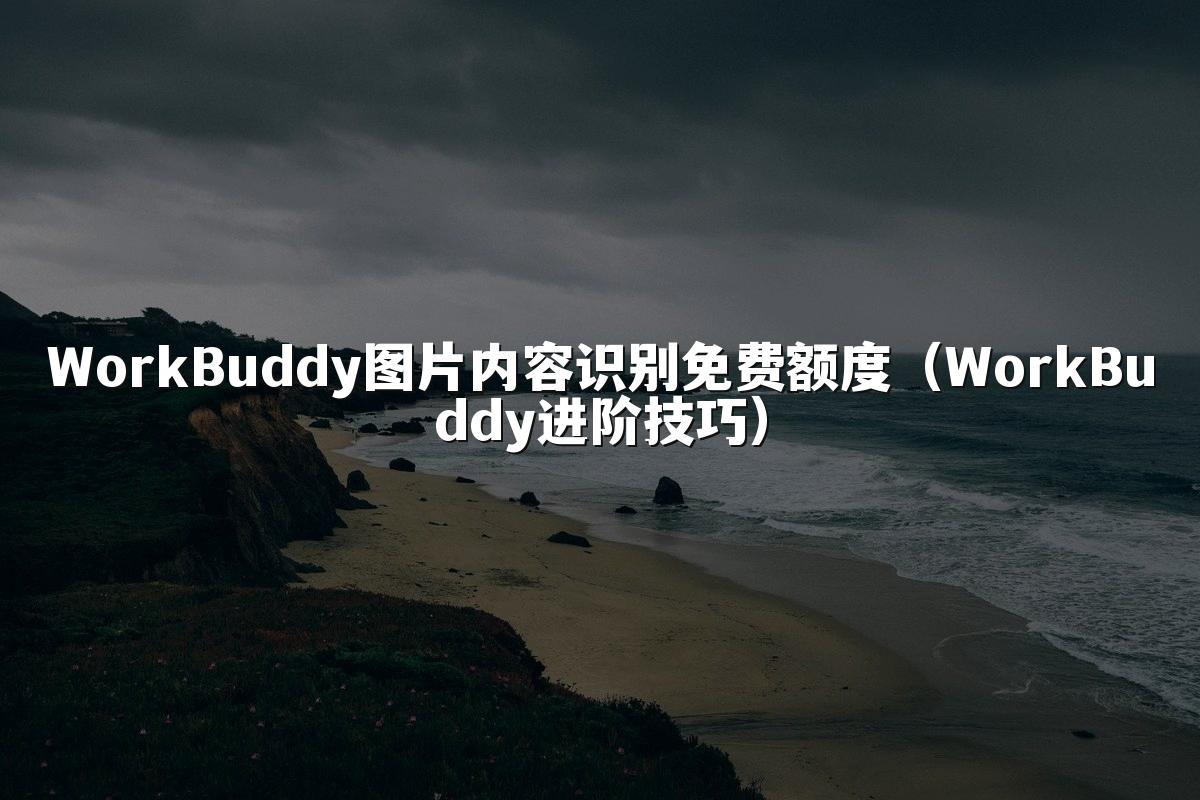 WorkBuddy图片内容识别免费额度(WorkBuddy进阶技巧)