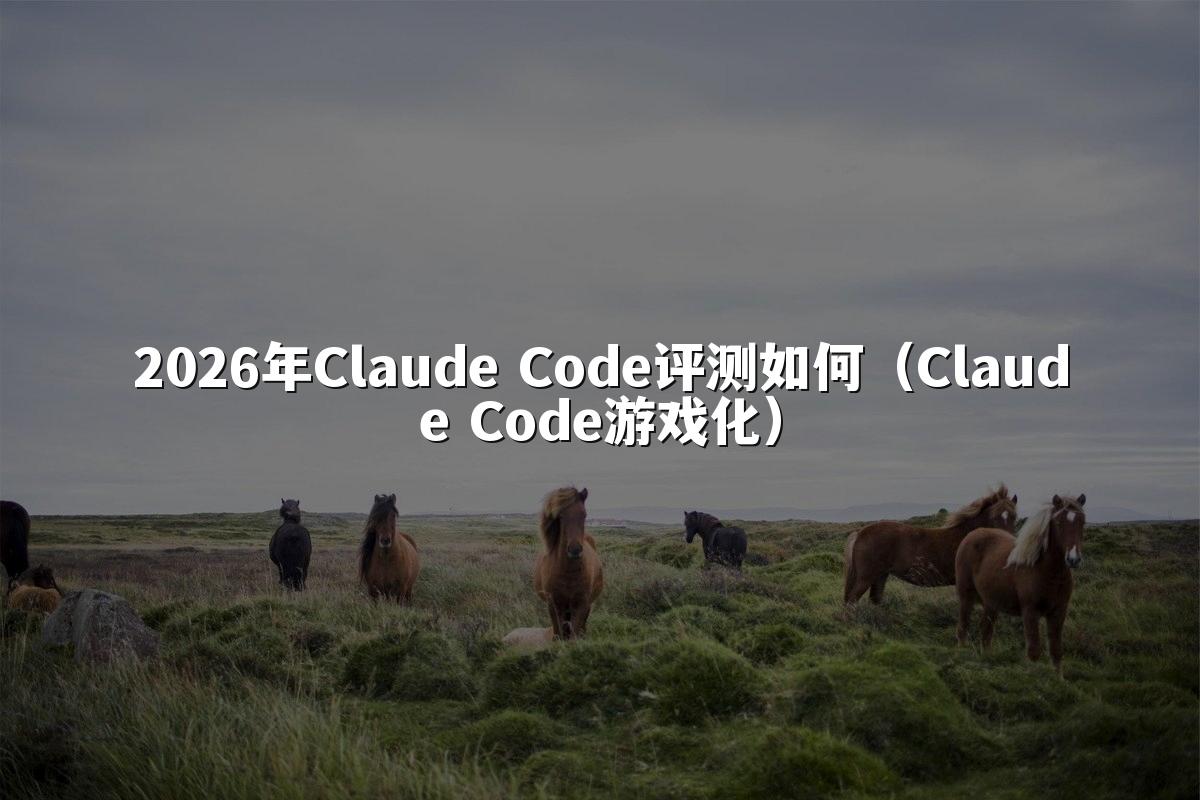 2026年Claude Code评测如何（Claude Code游戏化）
