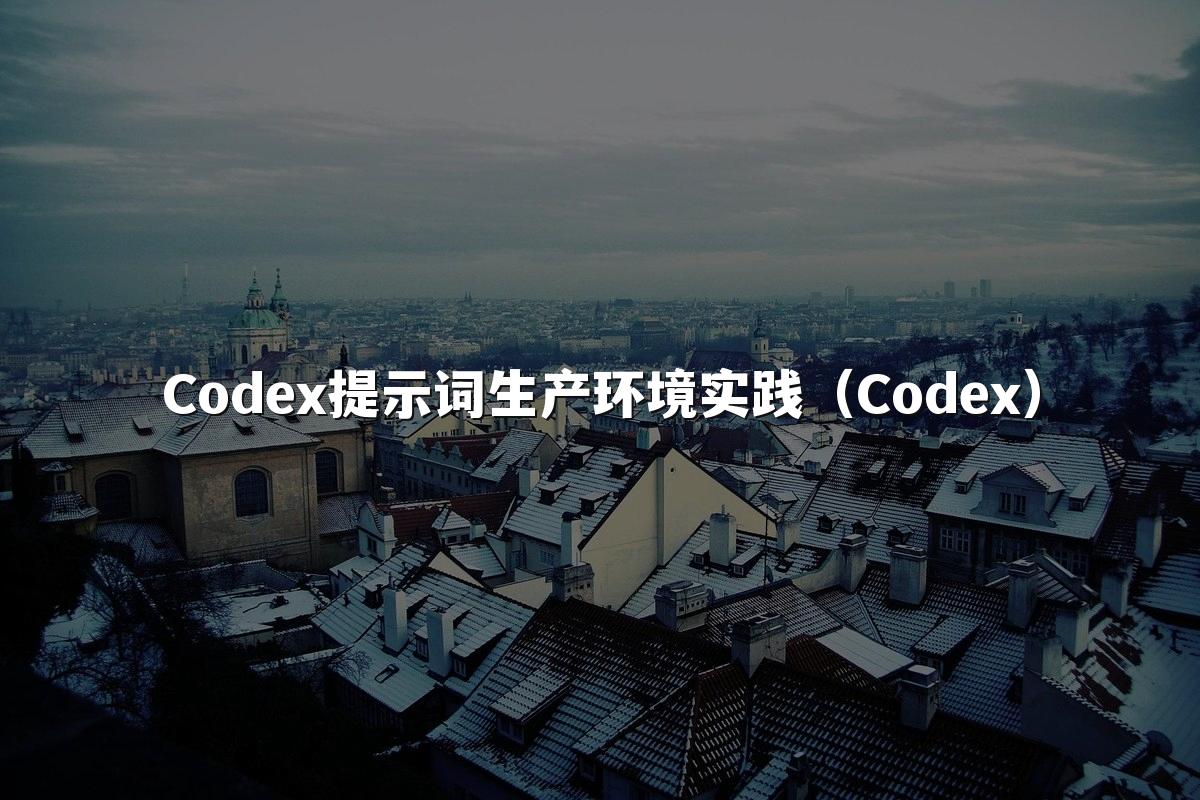 Codex提示词生产环境实践（Codex）