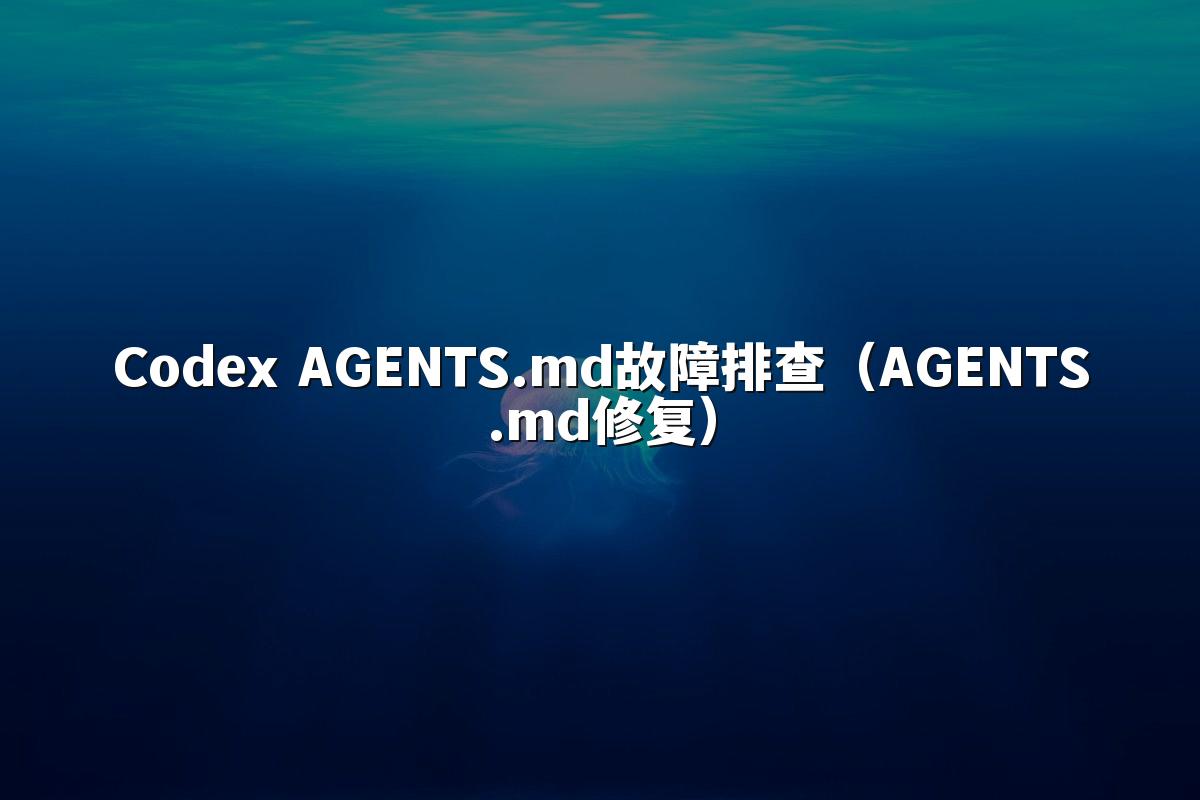 Codex AGENTS.md故障排查(AGENTS.md修复)