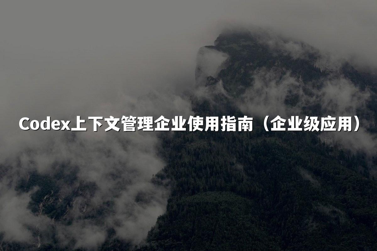 Codex上下文管理企业使用指南(企业级应用)