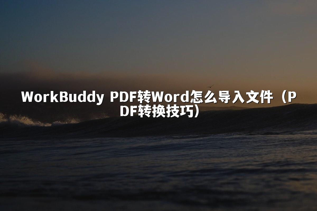 WorkBuddy PDF转Word怎么导入文件(PDF转换技巧)