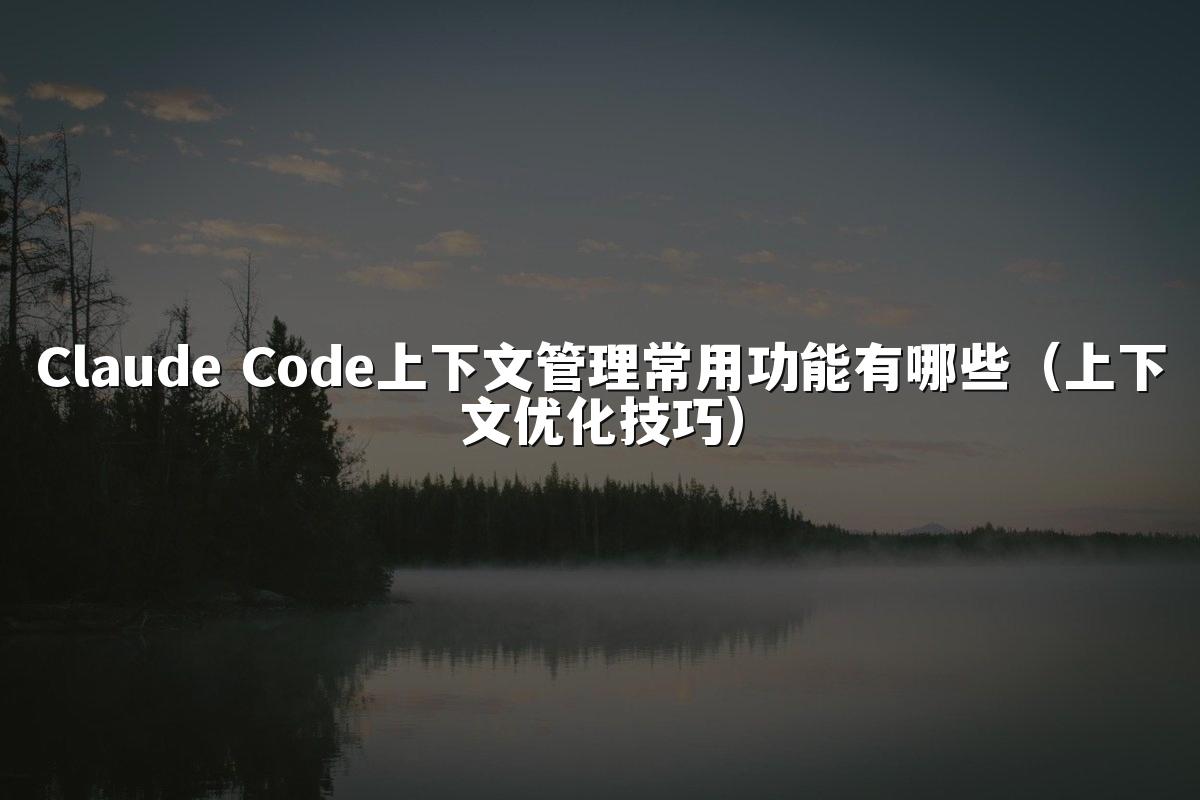 Claude Code上下文管理常用功能有哪些（上下文优化技巧）