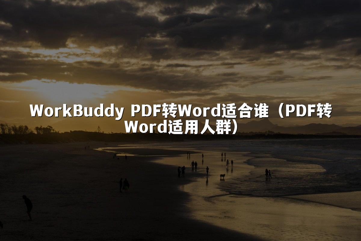 WorkBuddy PDF转Word适合谁(PDF转Word适用人群)