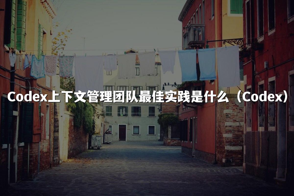 Codex上下文管理团队最佳实践是什么(Codex)