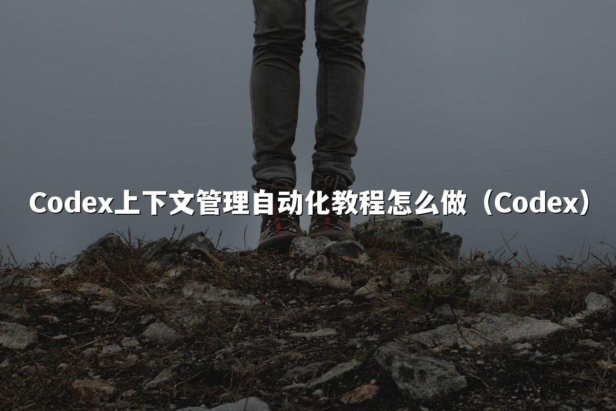 Codex上下文管理自动化教程怎么做(Codex)