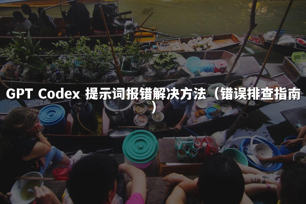 GPT Codex 提示词报错解决方法(错误排查指南)