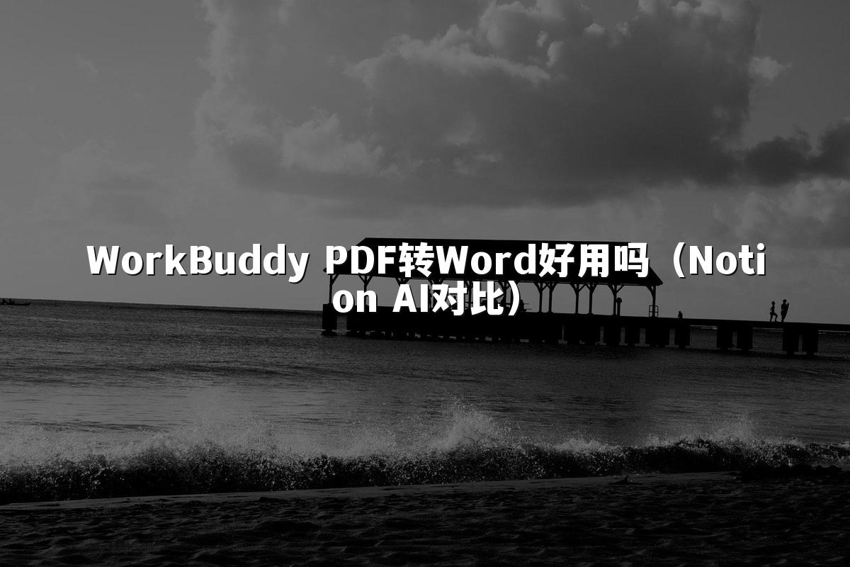 WorkBuddy PDF转Word好用吗(Notion AI对比)