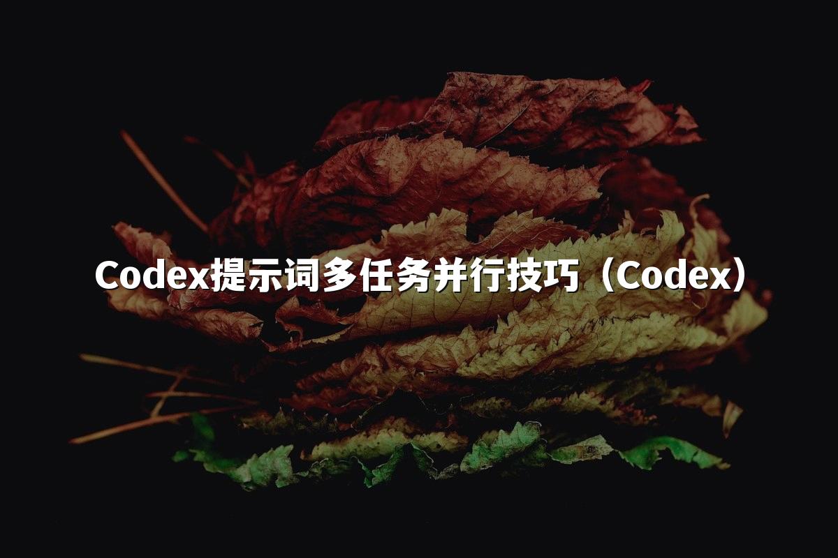 Codex提示词多任务并行技巧(Codex)