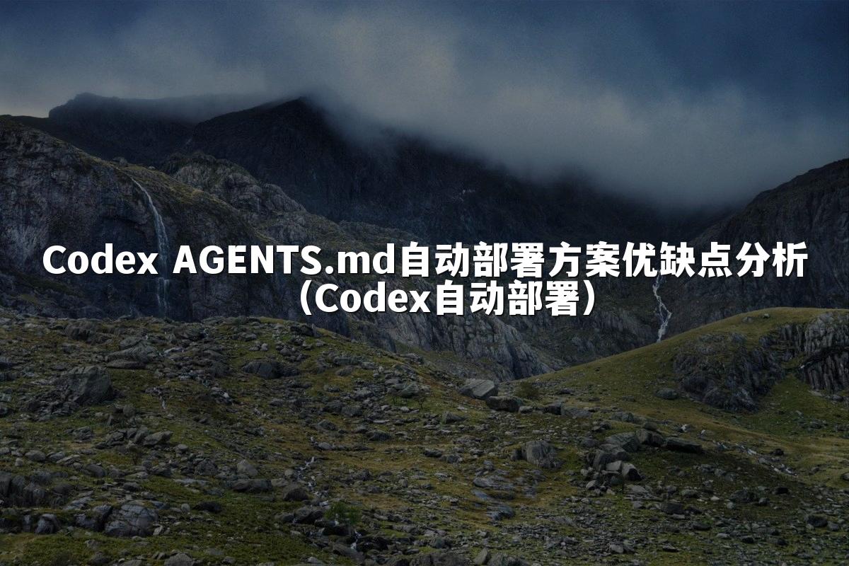 Codex AGENTS.md自动部署方案优缺点分析(Codex自动部署)