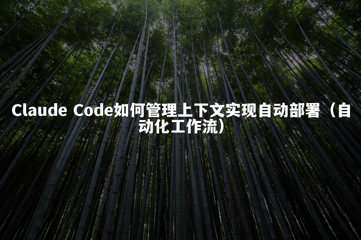 Claude Code如何管理上下文实现自动部署（自动化工作流）