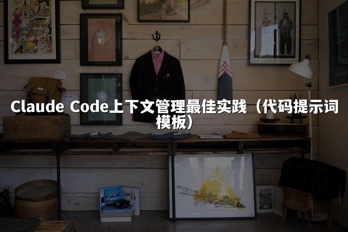 Claude Code上下文管理最佳实践（代码提示词模板）