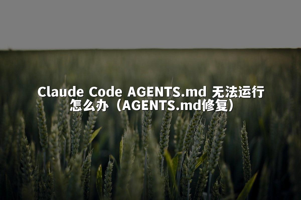 Claude Code AGENTS.md 无法运行怎么办（AGENTS.md修复）