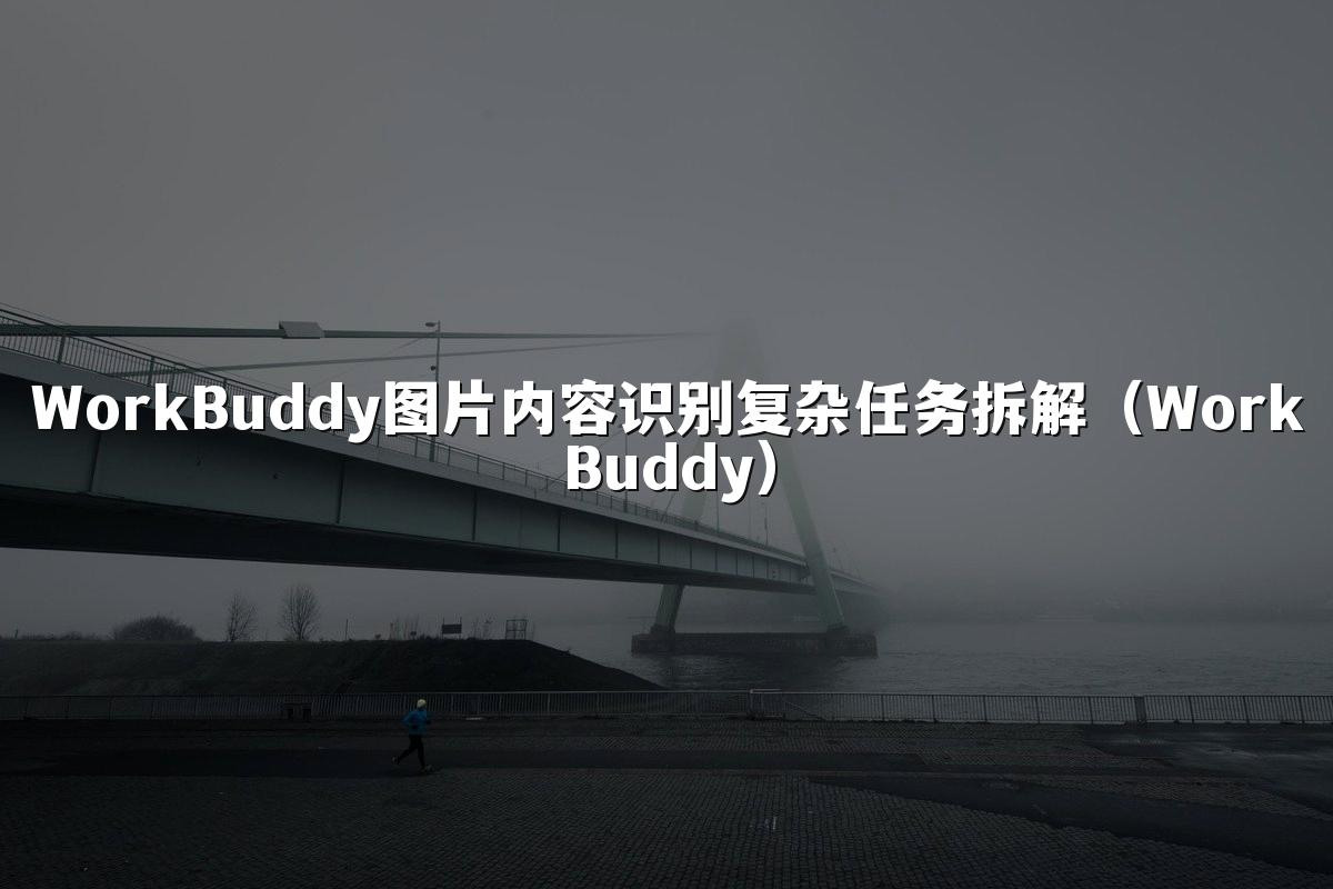 WorkBuddy图片内容识别复杂任务拆解（WorkBuddy）