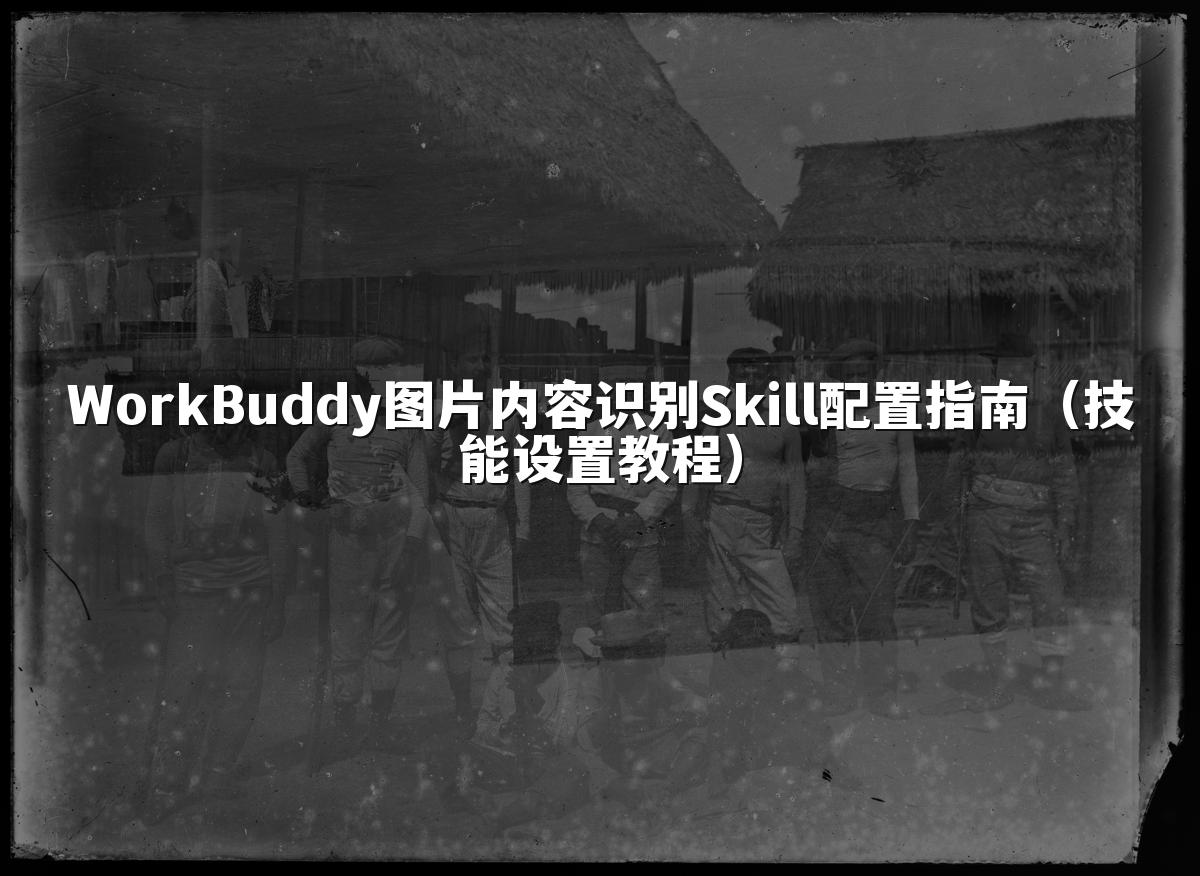 WorkBuddy图片内容识别Skill配置指南(技能设置教程)