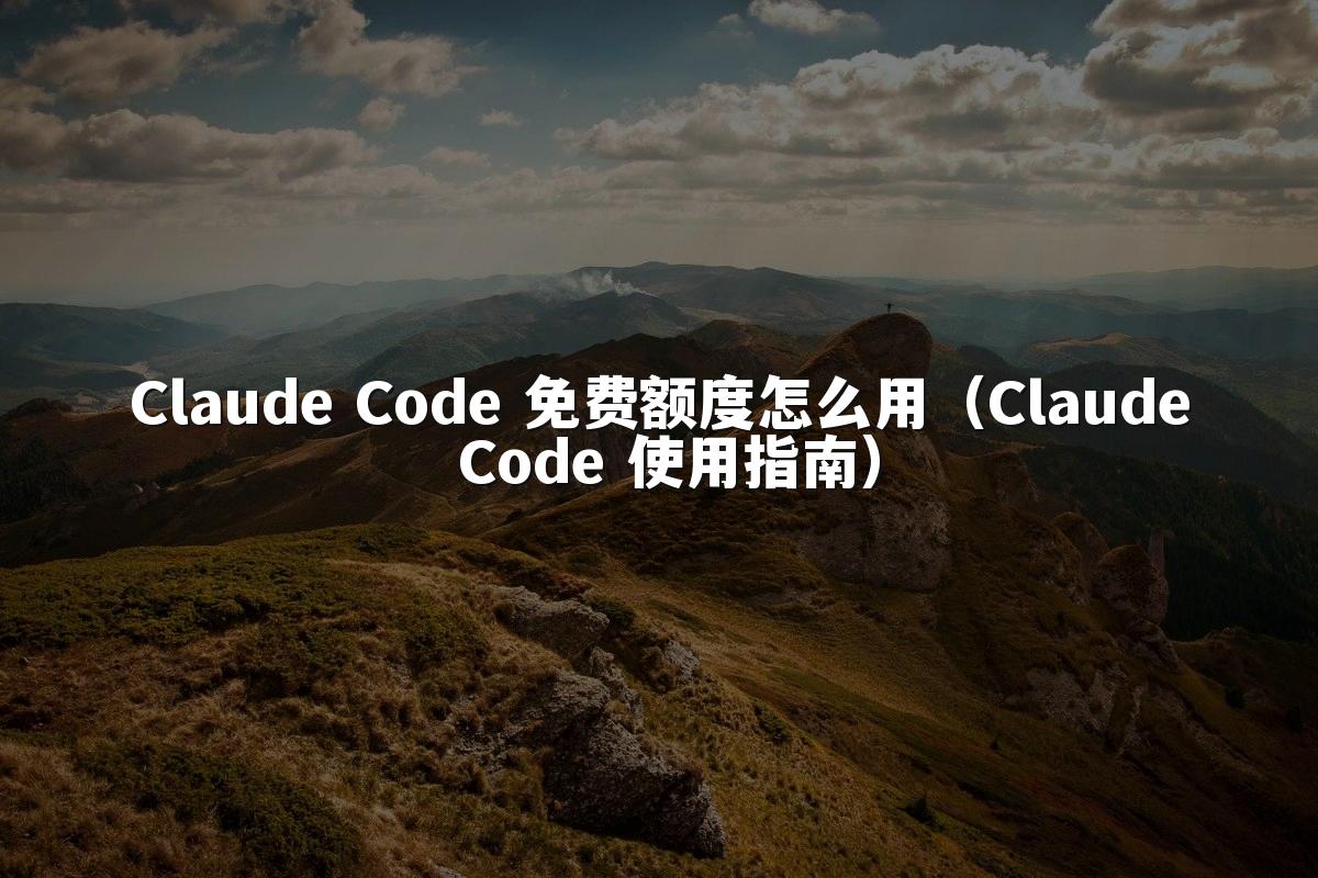 Claude Code 免费额度怎么用（Claude Code 使用指南）