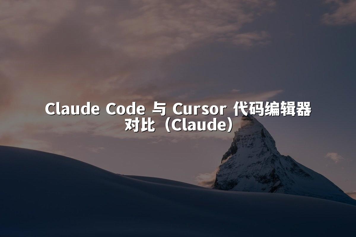 Claude Code 与 Cursor 代码编辑器对比(Claude)
