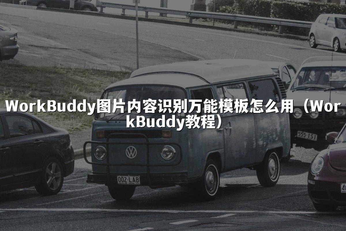 WorkBuddy图片内容识别万能模板怎么用(WorkBuddy教程)