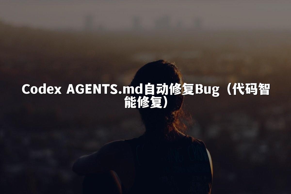 Codex AGENTS.md自动修复Bug（代码智能修复）