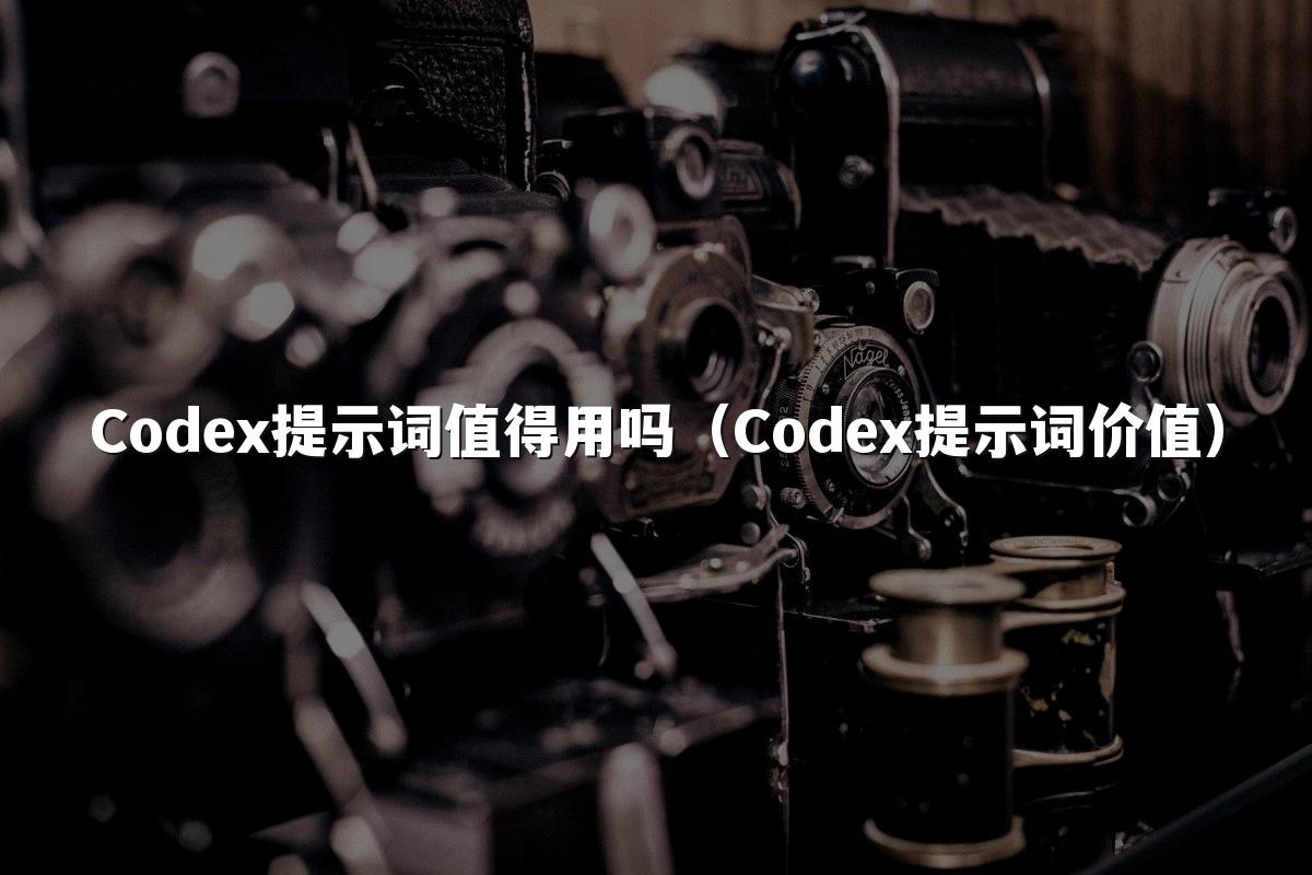 Codex提示词值得用吗（Codex提示词价值）