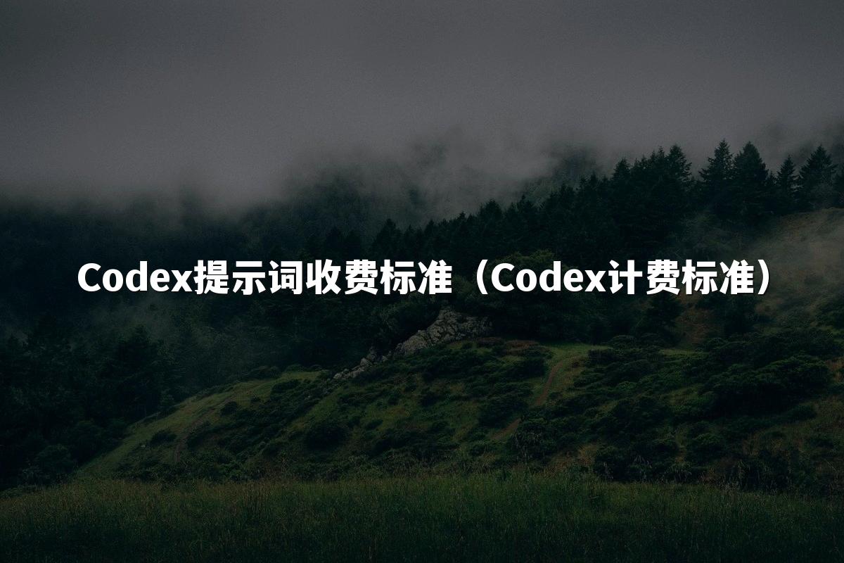 Codex提示词收费标准(Codex计费标准)